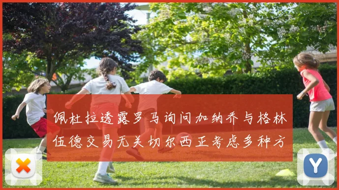 佩杜拉透露罗马询问加纳乔与格林伍德交易无关切尔西正考虑多种方案