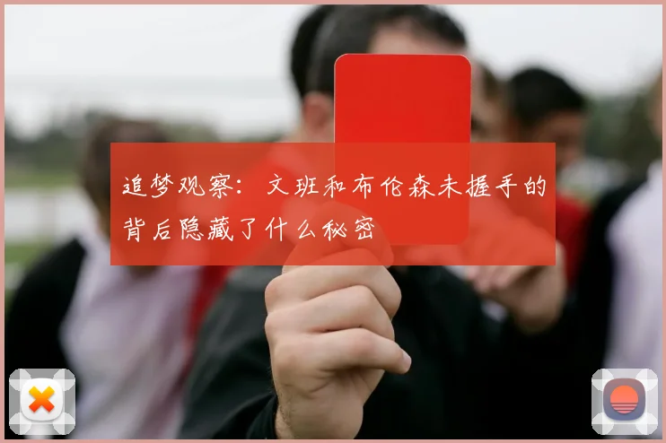 追梦观察：文班和布伦森未握手的背后隐藏了什么秘密