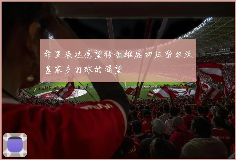 希罗表达愿望转会雄鹿回归密尔沃基家乡打球的渴望
