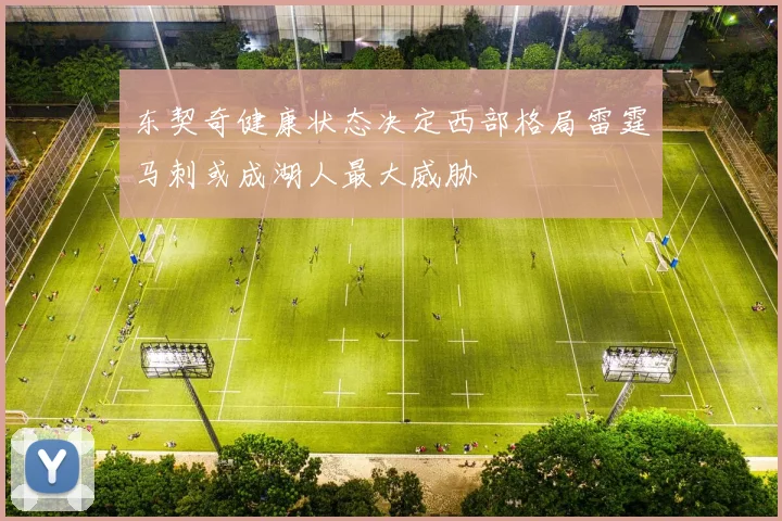 东契奇健康状态决定西部格局雷霆马刺或成湖人最大威胁