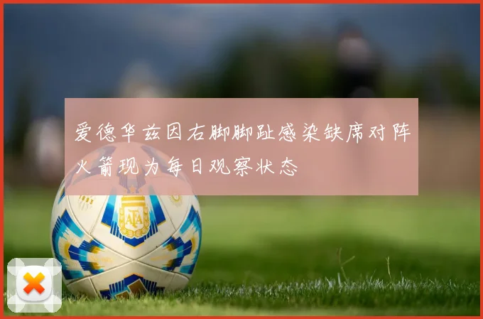 爱德华兹因右脚脚趾感染缺席对阵火箭现为每日观察状态