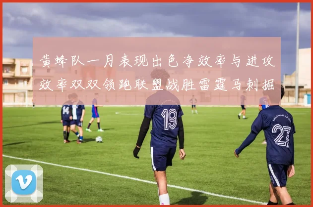 黄蜂队一月表现出色净效率与进攻效率双双领跑联盟战胜雷霆马刺掘金