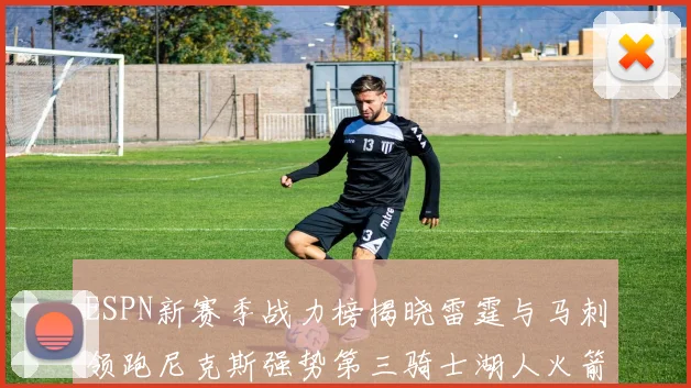 ESPN新赛季战力榜揭晓雷霆与马刺领跑尼克斯强势第三骑士湖人火箭表现不俗